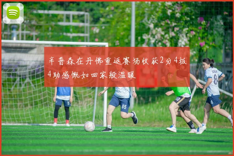 辛普森在丹佛重返赛场收获2分4板4助感慨如回家般温暖