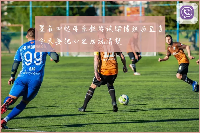 墨菲回忆母亲教诲谈赌博经历直言今天要把心里话说清楚